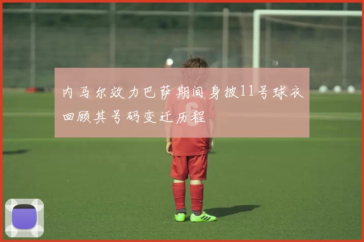 内马尔效力巴萨期间身披11号球衣回顾其号码变迁历程