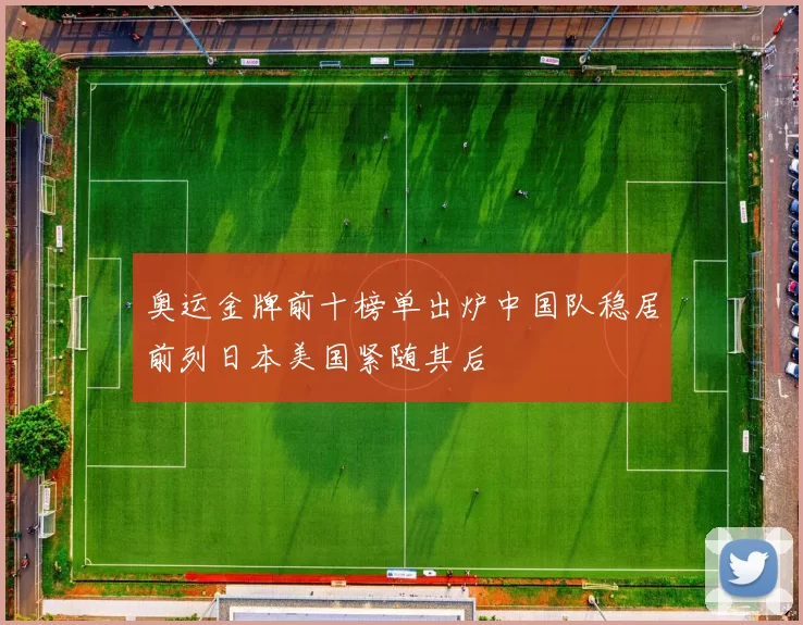 奥运金牌前十榜单出炉中国队稳居前列日本美国紧随其后