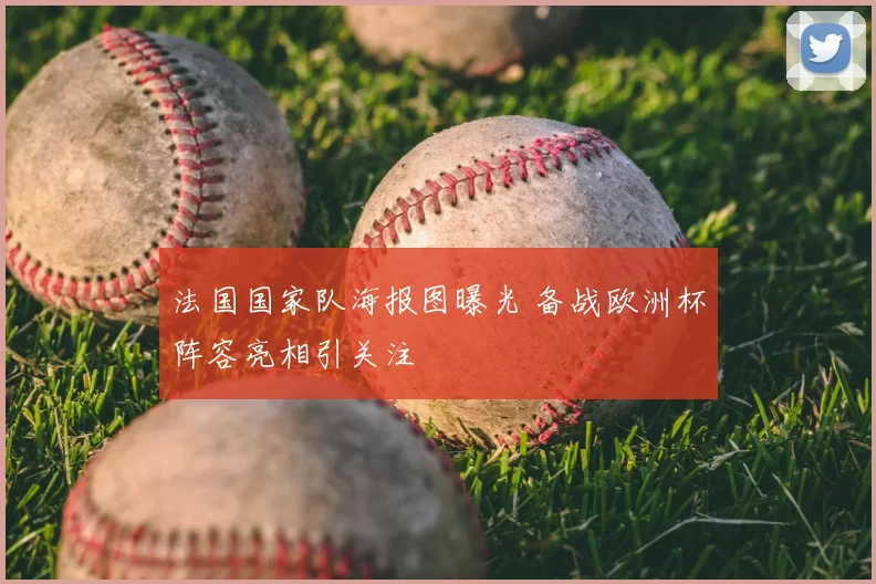 法国国家队海报图曝光 备战欧洲杯阵容亮相引关注