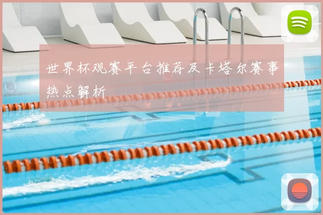 世界杯观赛平台推荐及卡塔尔赛事热点解析