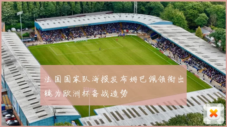 法国国家队海报发布姆巴佩领衔出镜为欧洲杯备战造势