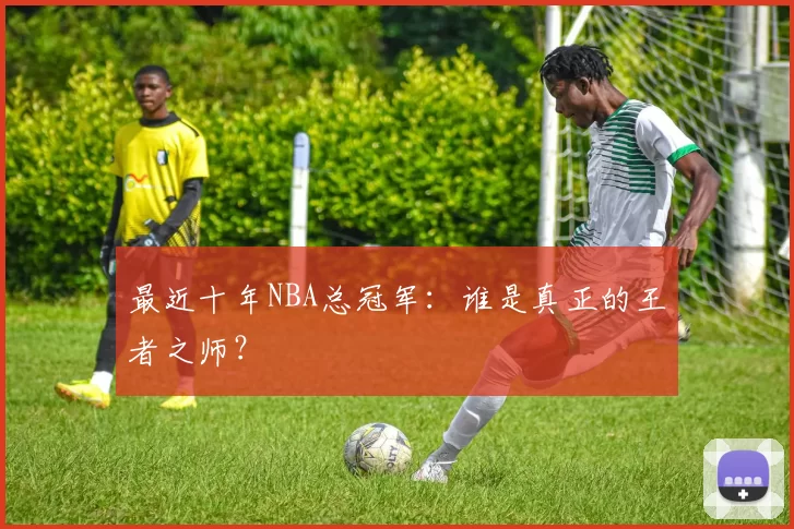 最近十年NBA总冠军：谁是真正的王者之师？