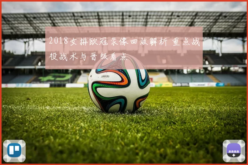 2018女排欧冠录像回放解析 重点战役战术与晋级看点