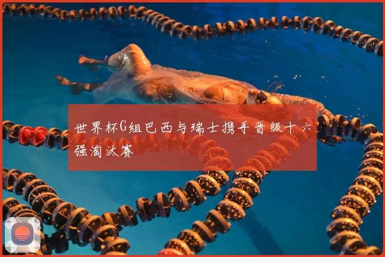 世界杯G组巴西与瑞士携手晋级十六强淘汰赛