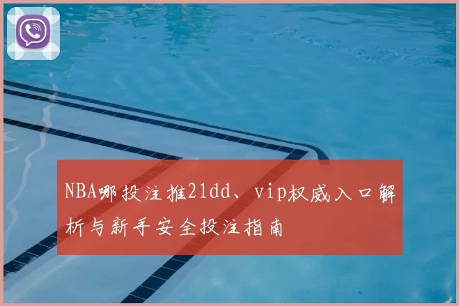 NBA哪投注推21dd、vip权威入口解析与新手安全投注指南