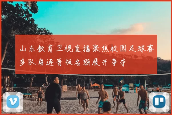 山东教育卫视直播聚焦校园足球赛多队角逐晋级名额展开争夺