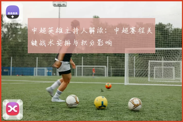中超英雄主持人解读：中超赛程关键战术安排与积分影响