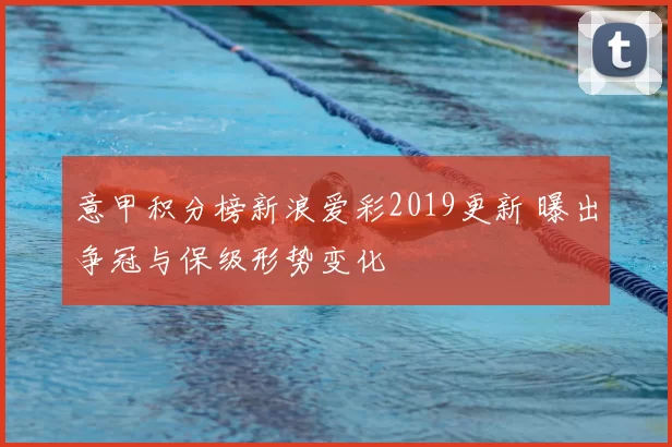 意甲积分榜新浪爱彩2019更新 曝出争冠与保级形势变化