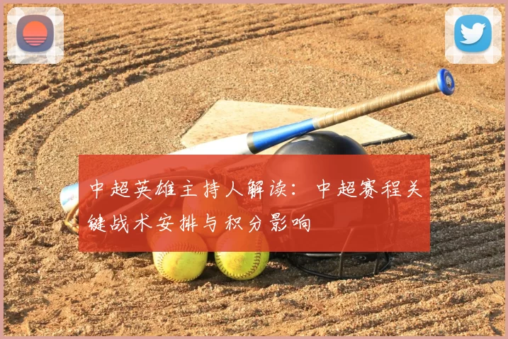 中超英雄主持人解读：中超赛程关键战术安排与积分影响