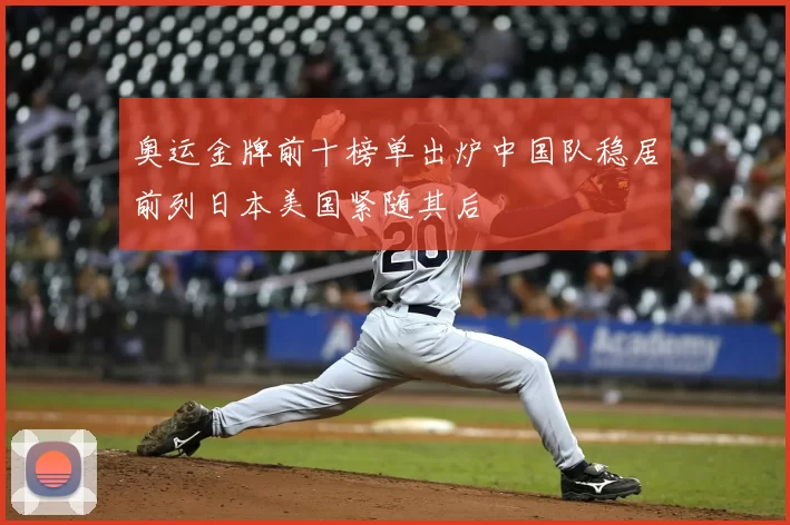 奥运金牌前十榜单出炉中国队稳居前列日本美国紧随其后