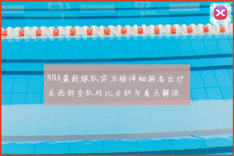 NBA最新球队实力榜详细排名出炉 东西部全队对比分析与看点解读