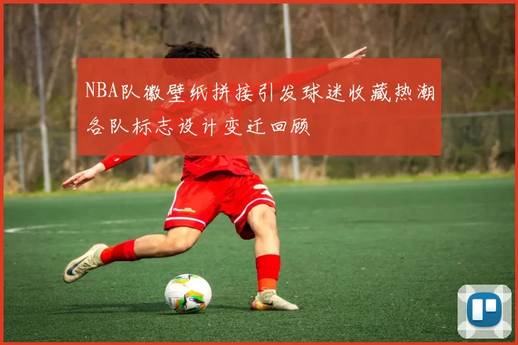 NBA队徽壁纸拼接引发球迷收藏热潮各队标志设计变迁回顾