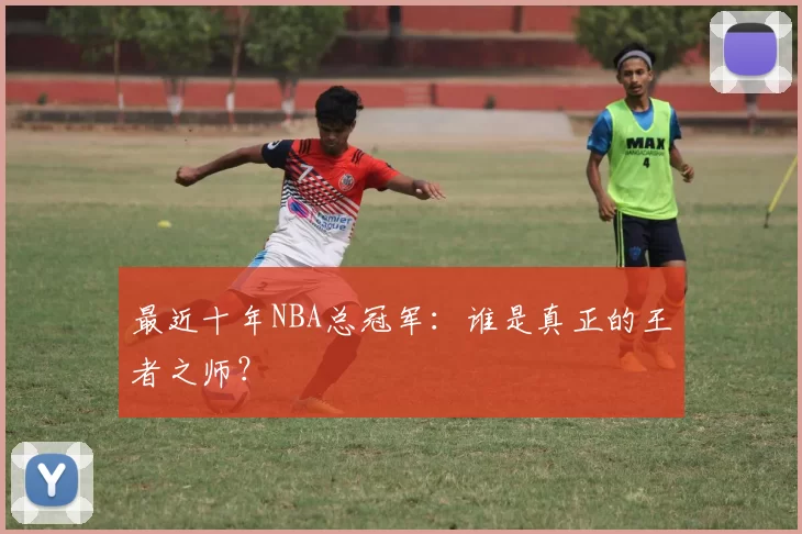 最近十年NBA总冠军：谁是真正的王者之师？