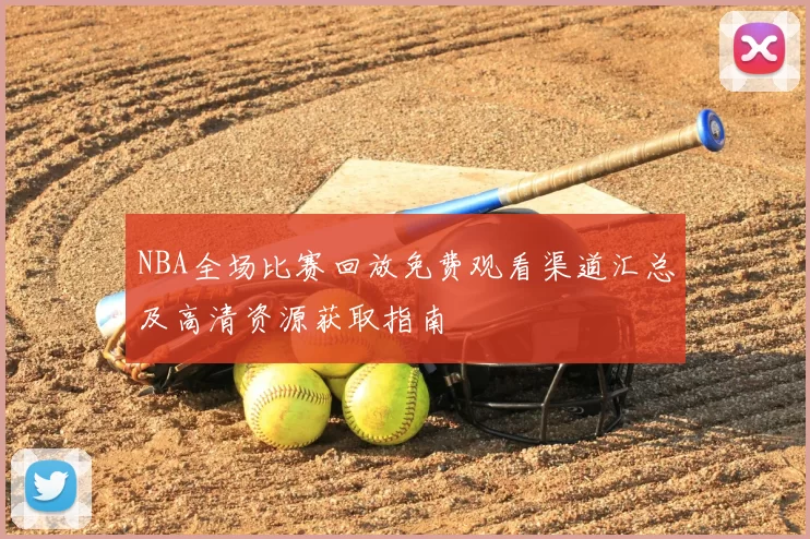 NBA全场比赛回放免费观看渠道汇总及高清资源获取指南