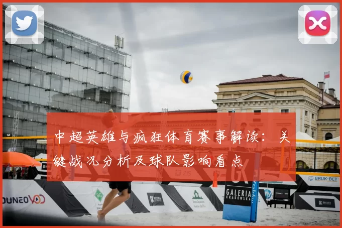 中超英雄与疯狂体育赛事解读：关键战况分析及球队影响看点