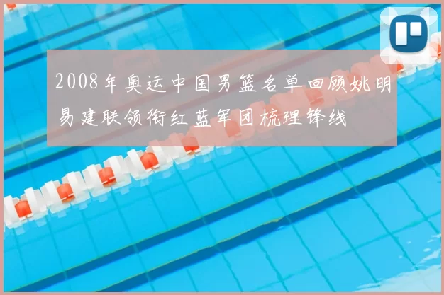 2008年奥运中国男篮名单回顾姚明易建联领衔红蓝军团梳理锋线
